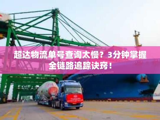 超达物流单号查询太慢？3分钟掌握全链路追踪诀窍！
