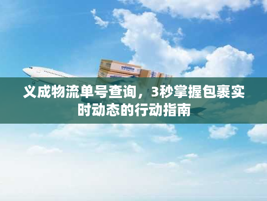 义成物流单号查询，3秒掌握包裹实时动态的行动指南