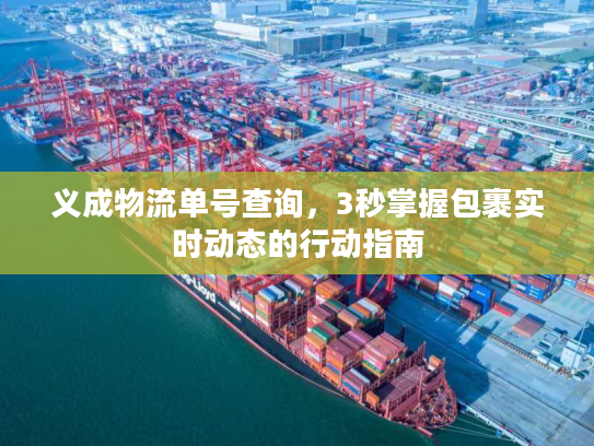 义成物流单号查询，3秒掌握包裹实时动态的行动指南