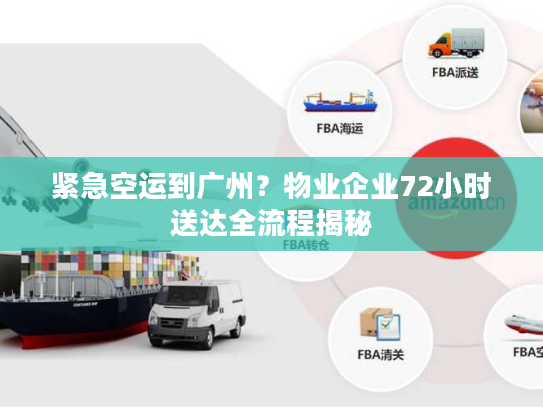 紧急空运到广州？物业企业72小时送达全流程揭秘
