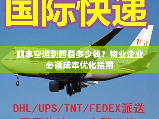 顺丰空运到西藏多少钱？物业企业必读成本优化指南