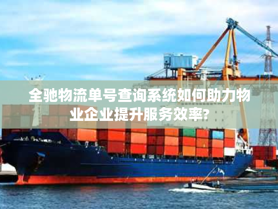 全驰物流单号查询系统如何助力物业企业提升服务效率? 全驰物流单号查询系统如何助力物业企业提升服务效率?