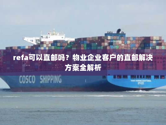 refa可以直邮吗？物业企业客户的直邮解决方案全解析