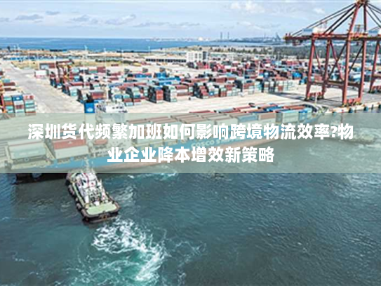 深圳货代频繁加班如何影响跨境物流效率?物业企业降本增效新策略