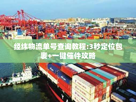 经纬物流单号查询教程:3秒定位包裹+一键催件攻略