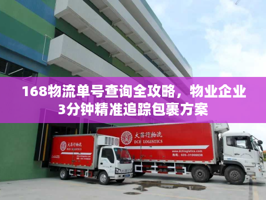 168物流单号查询全攻略，物业企业3分钟精准追踪包裹方案
