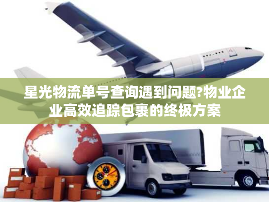 星光物流单号查询遇到问题?物业企业高效追踪包裹的终极方案
