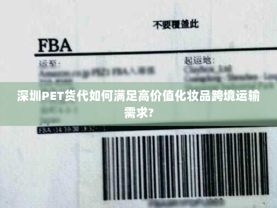 深圳PET货代如何满足高价值化妆品跨境运输需求?