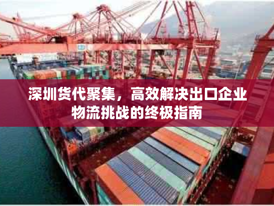 深圳货代聚集，高效解决出口企业物流挑战的终极指南