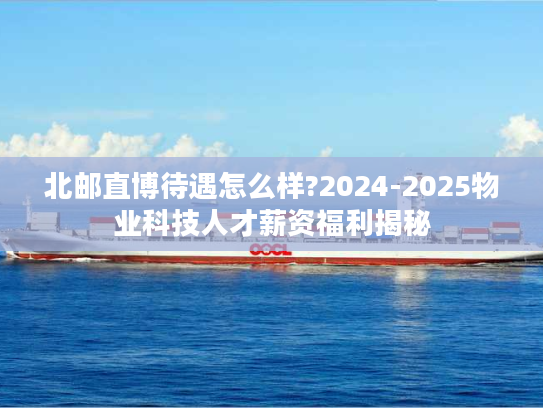 北邮直博待遇怎么样?2024-2025物业科技人才薪资福利揭秘