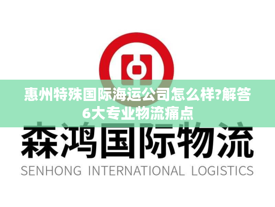 惠州特殊国际海运公司怎么样?解答6大专业物流痛点