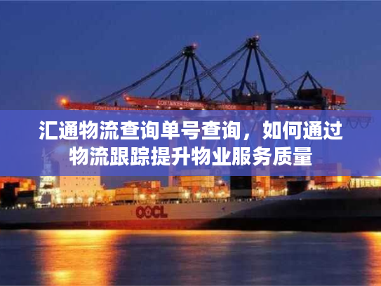 汇通物流查询单号查询，如何通过物流跟踪提升物业服务质量