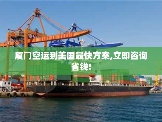 厦门空运到美国最快方案,立即咨询省钱!