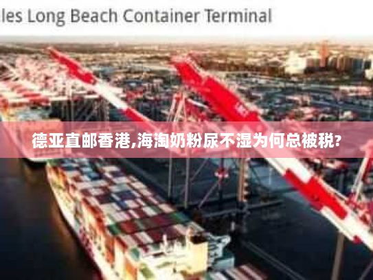 德亚直邮香港,海淘奶粉尿不湿为何总被税? 德亚直邮香港,海淘奶粉尿不湿为何总被税?