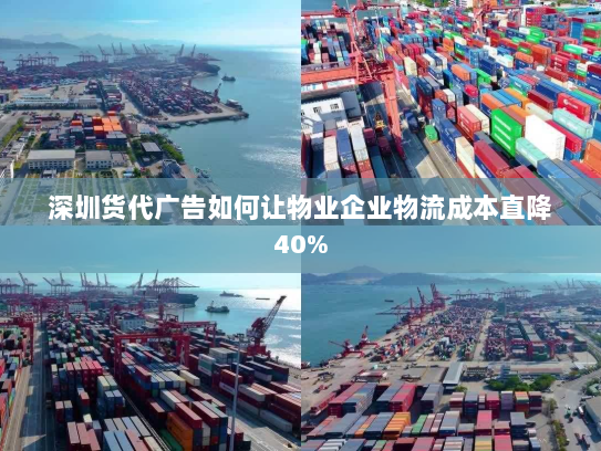 深圳货代广告如何让物业企业物流成本直降40%
