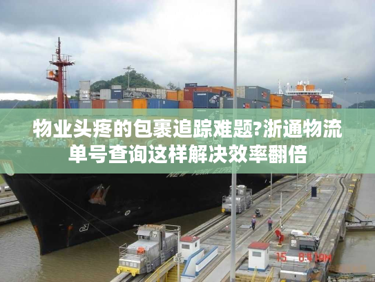 物业头疼的包裹追踪难题?浙通物流单号查询这样解决效率翻倍