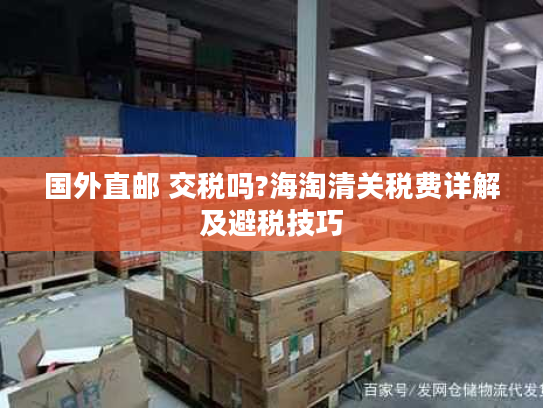 国外直邮 交税吗?海淘清关税费详解及避税技巧 国外直邮 交税吗?海淘清关税费详解及避税技巧