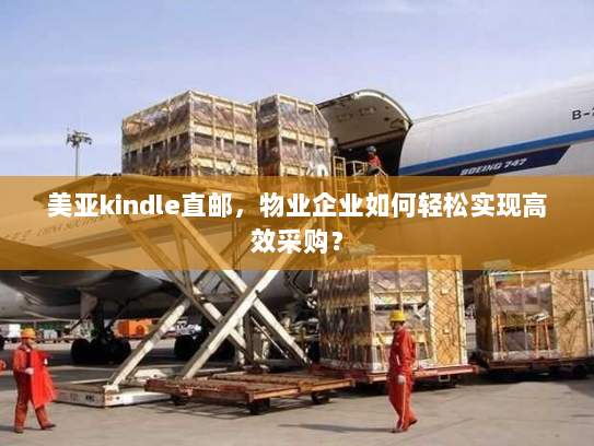 美亚kindle直邮，物业企业如何轻松实现高效采购？
