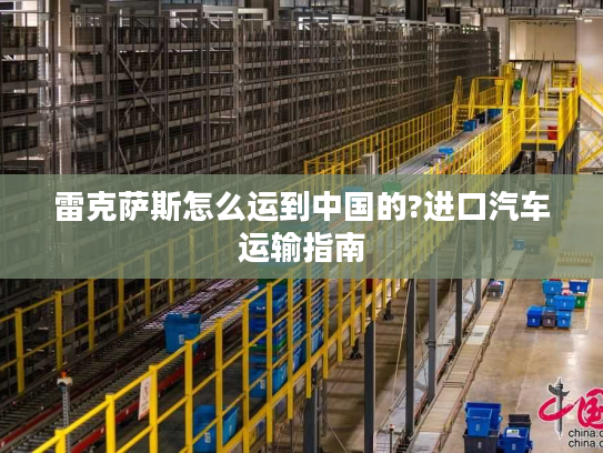 雷克萨斯怎么运到中国的?进口汽车运输指南