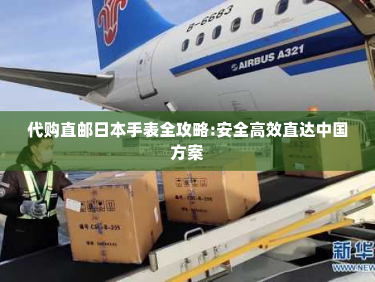 代购直邮日本手表全攻略:安全高效直达中国方案