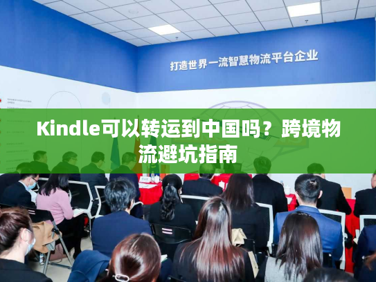 Kindle可以转运到中国吗?跨境物流避坑指南 Kindle可以转运到中国吗?跨境物流避坑指南