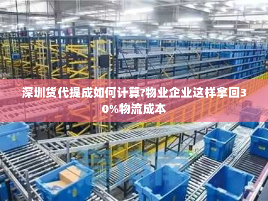 深圳货代提成如何计算?物业企业这样拿回30%物流成本