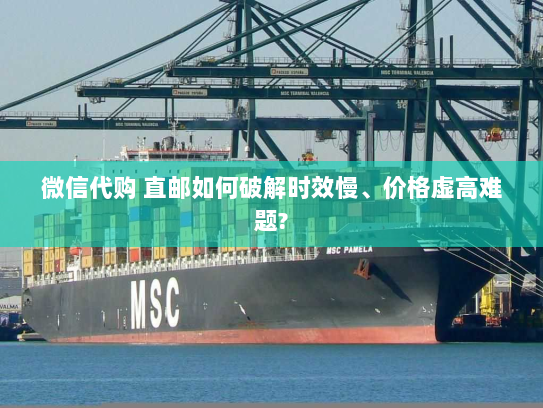 微信代购 直邮如何破解时效慢、价格虚高难题?