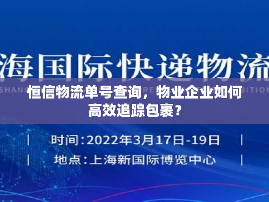 恒信物流单号查询,物业企业如何高效追踪包裹? 恒信物流单号查询,物业企业如何高效追踪包裹?