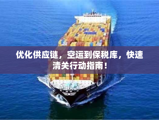 优化供应链，空运到保税库，快速清关行动指南！
