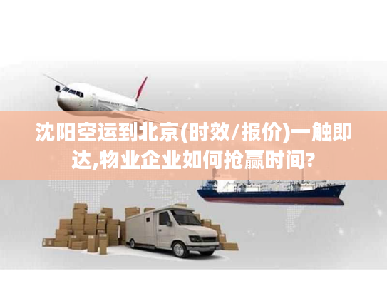 沈阳空运到北京(时效/报价)一触即达,物业企业如何抢赢时间? 沈阳空运到北京(时效/报价)一触即达,物业企业如何抢赢时间?