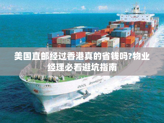 美国直邮经过香港真的省钱吗?物业经理必看避坑指南 美国直邮经过香港真的省钱吗?物业经理必看避坑指南