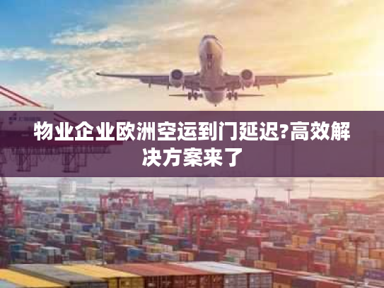 物业企业欧洲空运到门延迟?高效解决方案来了 物业企业欧洲空运到门延迟?高效解决方案来了