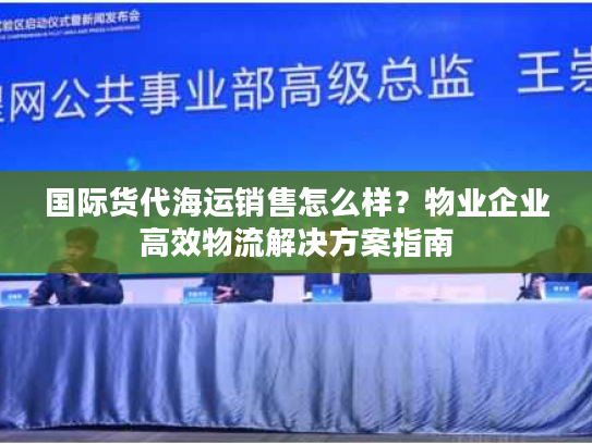 国际货代海运销售怎么样？物业企业高效物流解决方案指南