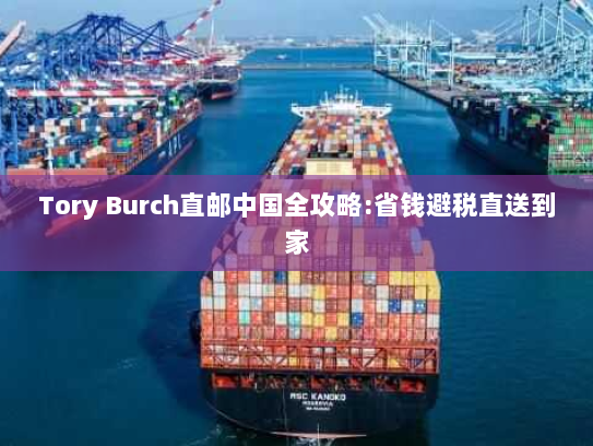 Tory Burch直邮中国全攻略:省钱避税直送到家
