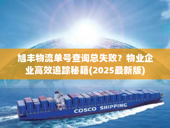 旭丰物流单号查询总失败？物业企业高效追踪秘籍(2025最新版)
