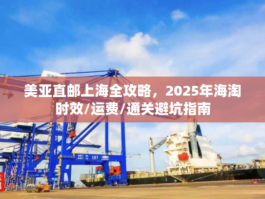 美亚直邮上海全攻略,2025年海淘时效/运费/通关避坑指南 美亚直邮上海全攻略,2025年海淘时效/运费/通关避坑指南