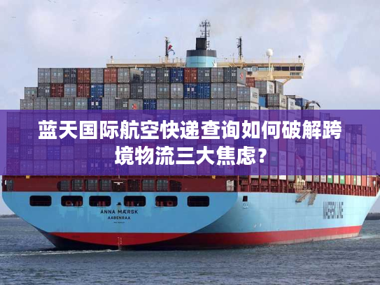 蓝天国际航空快递查询如何破解跨境物流三大焦虑？