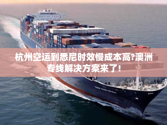 杭州空运到悉尼时效慢成本高?澳洲专线解决方案来了!