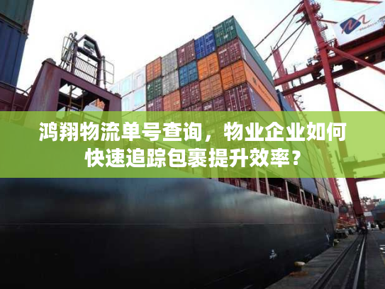 鸿翔物流单号查询，物业企业如何快速追踪包裹提升效率？