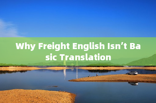 Why Freight English Isn’t Basic Translation