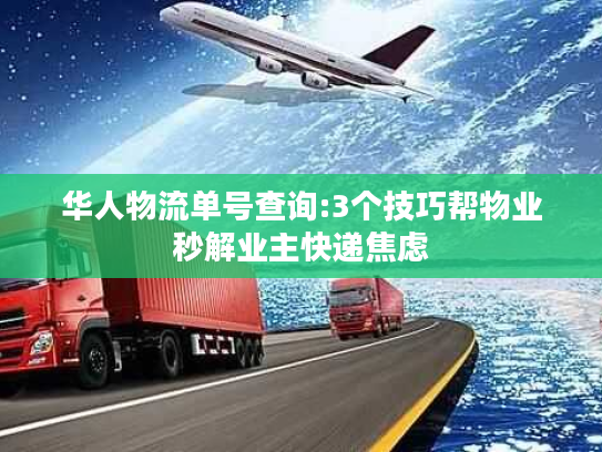 华人物流单号查询:3个技巧帮物业秒解业主快递焦虑