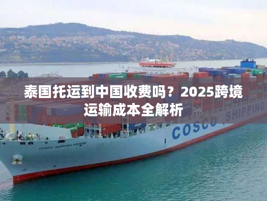 泰国托运到中国收费吗？2025跨境运输成本全解析