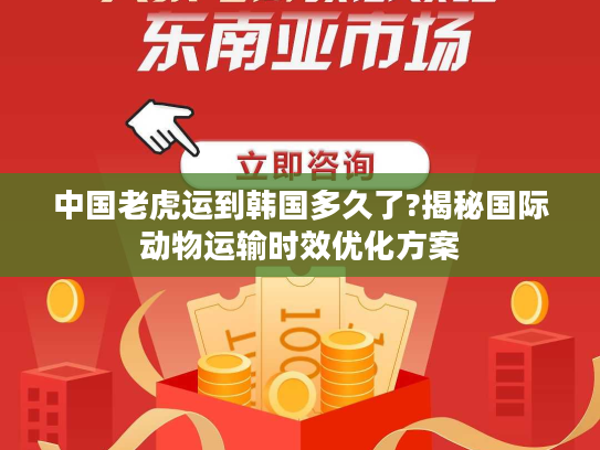 中国老虎运到韩国多久了?揭秘国际动物运输时效优化方案