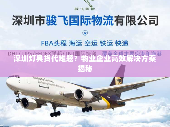 深圳灯具货代难题?物业企业高效解决方案揭秘 深圳灯具货代难题?物业企业高效解决方案揭秘