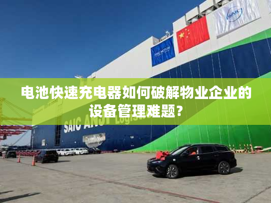 电池快速充电器如何破解物业企业的设备管理难题？