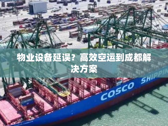 物业设备延误?高效空运到成都解决方案 物业设备延误?高效空运到成都解决方案