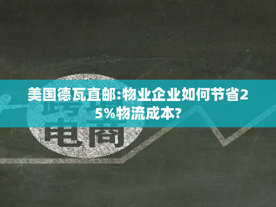 美国德瓦直邮:物业企业如何节省25%物流成本?