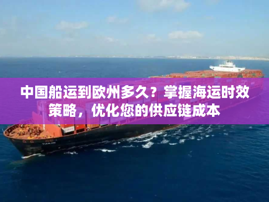 中国船运到欧州多久？掌握海运时效策略，优化您的供应链成本