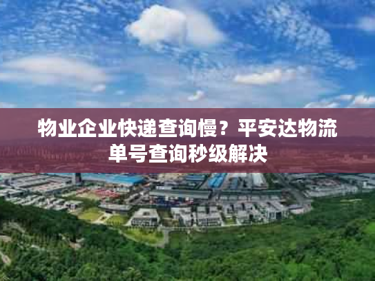 物业企业快递查询慢？平安达物流单号查询秒级解决