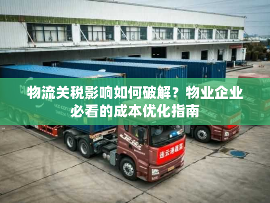 物流关税影响如何破解？物业企业必看的成本优化指南